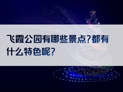 飞霞公园有哪些景点？都有什么特色呢？