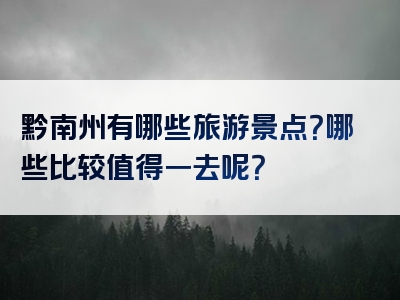 黔南州有哪些旅游景点？哪些比较值得一去呢？