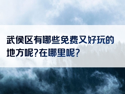 武侯区有哪些免费又好玩的地方呢？在哪里呢？