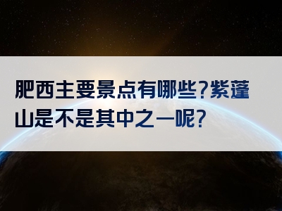 肥西主要景点有哪些？紫蓬山是不是其中之一呢？