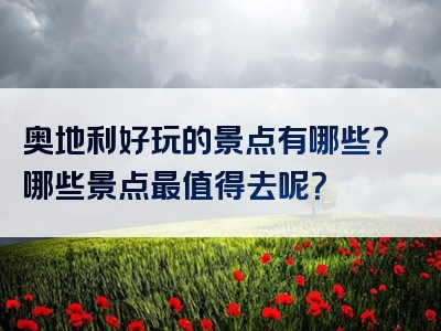 奥地利好玩的景点有哪些？哪些景点最值得去呢？