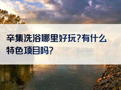 辛集洗浴哪里好玩？有什么特色项目吗？