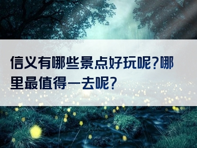 信义有哪些景点好玩呢？哪里最值得一去呢？