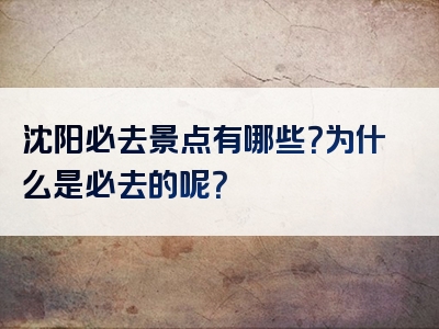 沈阳必去景点有哪些？为什么是必去的呢？