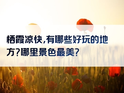 栖霞凉快，有哪些好玩的地方？哪里景色最美？