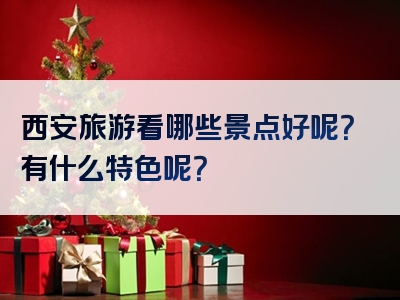 西安旅游看哪些景点好呢？有什么特色呢？