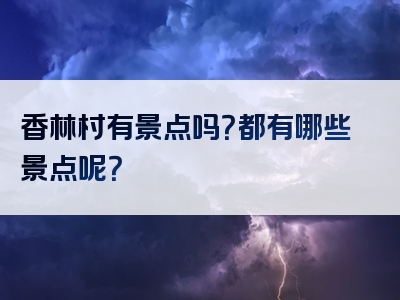 香林村有景点吗？都有哪些景点呢？