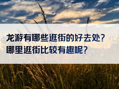 龙游有哪些逛街的好去处？哪里逛街比较有趣呢？