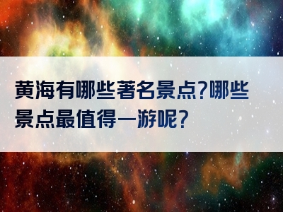 黄海有哪些著名景点？哪些景点最值得一游呢？