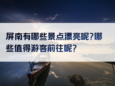 屏南有哪些景点漂亮呢？哪些值得游客前往呢？