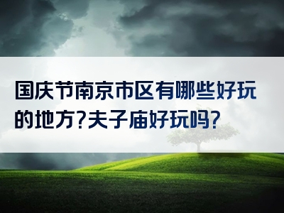 国庆节南京市区有哪些好玩的地方？夫子庙好玩吗？