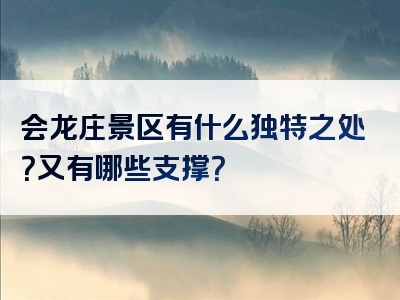 会龙庄景区有什么独特之处？又有哪些支撑？