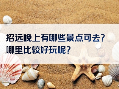 招远晚上有哪些景点可去？哪里比较好玩呢？
