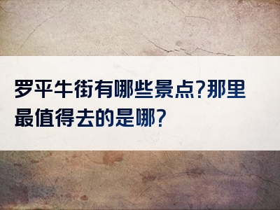 罗平牛街有哪些景点？那里最值得去的是哪？