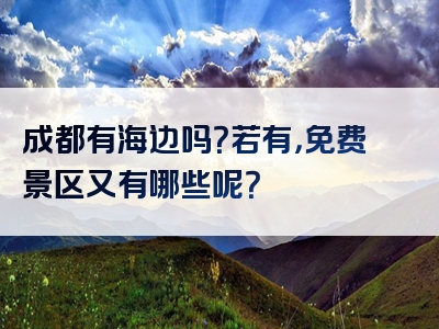 成都有海边吗？若有，免费景区又有哪些呢？