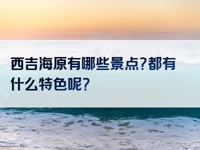 西吉海原有哪些景点？都有什么特色呢？