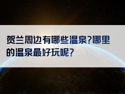 贺兰周边有哪些温泉？哪里的温泉最好玩呢？