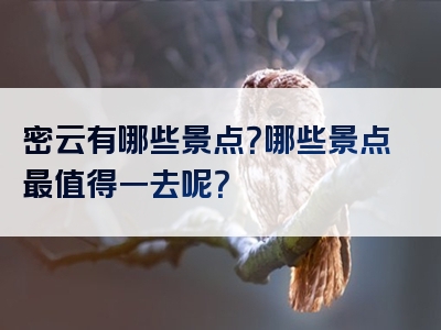 密云有哪些景点？哪些景点最值得一去呢？