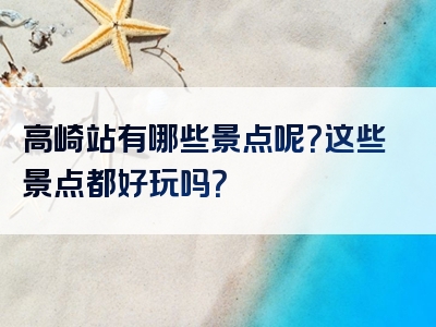 高崎站有哪些景点呢？这些景点都好玩吗？