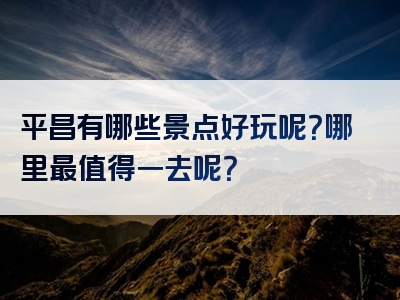 平昌有哪些景点好玩呢？哪里最值得一去呢？