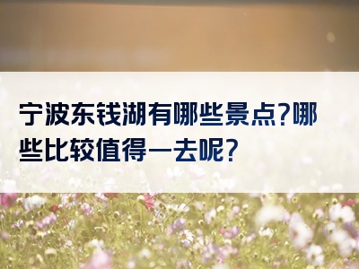 宁波东钱湖有哪些景点？哪些比较值得一去呢？