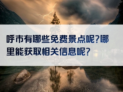 呼市有哪些免费景点呢？哪里能获取相关信息呢？