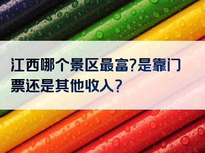 江西哪个景区最富？是靠门票还是其他收入？