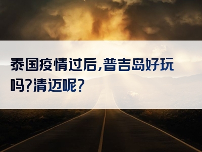 泰国疫情过后，普吉岛好玩吗？清迈呢？