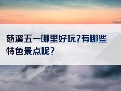 慈溪五一哪里好玩？有哪些特色景点呢？