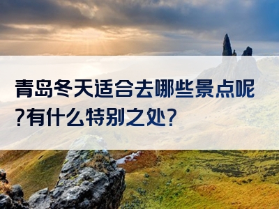 青岛冬天适合去哪些景点呢？有什么特别之处？
