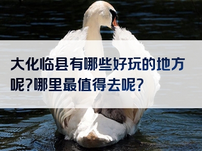 大化临县有哪些好玩的地方呢？哪里最值得去呢？