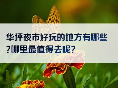 华坪夜市好玩的地方有哪些？哪里最值得去呢？