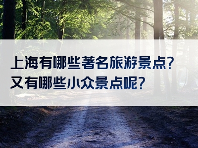 上海有哪些著名旅游景点？又有哪些小众景点呢？