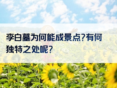 李白墓为何能成景点？有何独特之处呢？