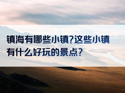 镇海有哪些小镇？这些小镇有什么好玩的景点？