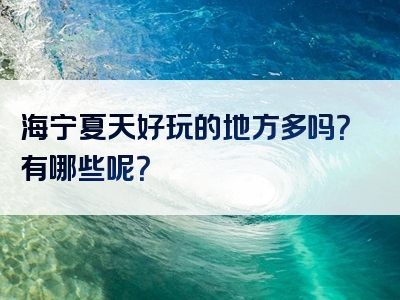 海宁夏天好玩的地方多吗？有哪些呢？