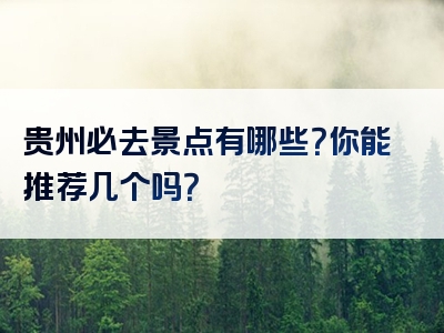 贵州必去景点有哪些？你能推荐几个吗？