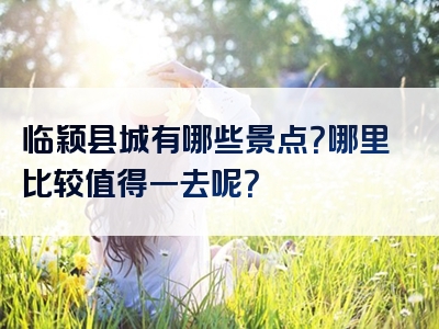 临颖县城有哪些景点?哪里比较值得一去呢?