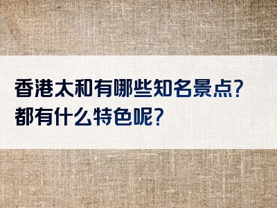 香港太和有哪些知名景点？都有什么特色呢？