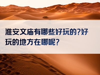 淮安文庙有哪些好玩的？好玩的地方在哪呢？