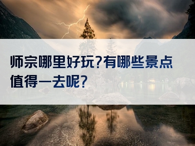 师宗哪里好玩？有哪些景点值得一去呢？
