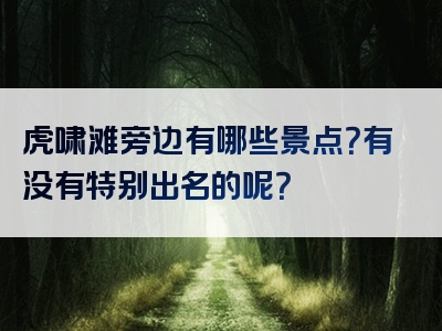 虎啸滩旁边有哪些景点？有没有特别出名的呢？