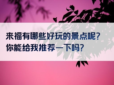 来福有哪些好玩的景点呢？你能给我推荐一下吗？