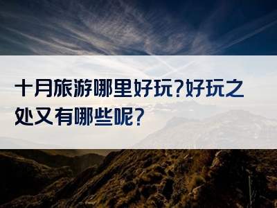 十月旅游哪里好玩？好玩之处又有哪些呢？