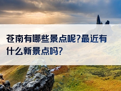 苍南有哪些景点呢？最近有什么新景点吗？