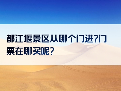 都江堰景区从哪个门进？门票在哪买呢？