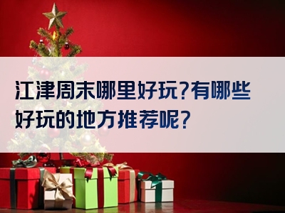 江津周末哪里好玩？有哪些好玩的地方推荐呢？
