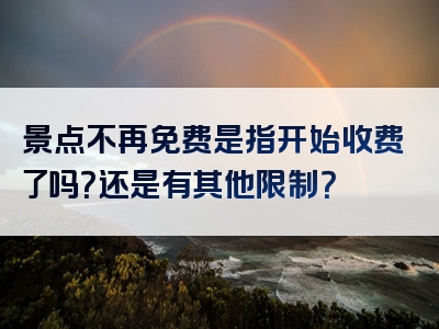 景点不再免费是指开始收费了吗？还是有其他限制？
