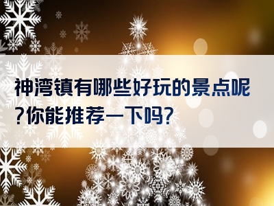 神湾镇有哪些好玩的景点呢？你能推荐一下吗？