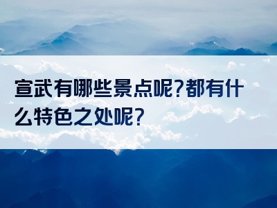 宣武有哪些景点呢？都有什么特色之处呢？